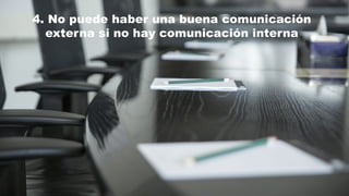 4. No puede haber una buena comunicación
externa si no hay comunicación interna
 