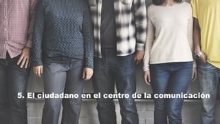 5. El ciudadano en el centro de la comunicación
 