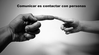 Comunicar es contactar con personas
 