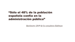 “Sólo el 48% de la población
española confía en la
administración pública”
Barómetro 2019 de la consultora Edelman
 