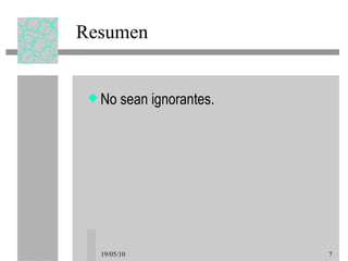 Resumen No sean ignorantes. 19/05/10 