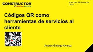 Códigos QR como
herramientas de servicios al
cliente
Andrés Gallego Alvarez
miércoles, 22 de julio de
2015
 