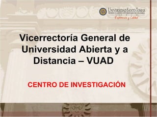 Vicerrectoría General de
Universidad Abierta y a
   Distancia – VUAD

 CENTRO DE INVESTIGACIÓN
 