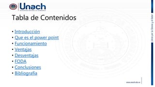 Tabla de Contenidos
• Introducción
• Que es el power point
• Funcionamiento
• Ventajas
• Desventajas
• FODA
• Conclusiones
• Bibliografía
 