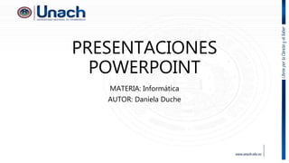 PRESENTACIONES
POWERPOINT
MATERIA: Informática
AUTOR: Daniela Duche
 