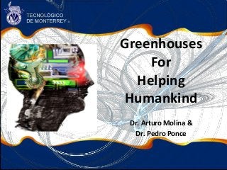 Greenhouses 
For 
Helping 
Humankind 
Dr. Arturo Molina & 
Dr. Pedro Ponce 
 