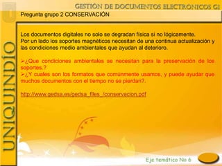 Pregunta grupo 2 CONSERVACIÓN


Los documentos digitales no solo se degradan física si no lógicamente.
Por un lado los soportes magnéticos necesitan de una continua actualización y
las condiciones medio ambientales que ayudan al deterioro.

¿Que condiciones ambientales se necesitan para la preservación de los
soportes.?
¿Y cuales son los formatos que comúnmente usamos, y puede ayudar que
muchos documentos con el tiempo no se pierdan?.

http://www.gedsa.es/gedsa_files_/conservacion.pdf
 