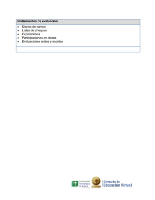 Instrumentos de evaluación
Diarios de campo
Listas de chequeo
Exposiciones
Participaciones en clases
Evaluaciones orales y escritas

 
