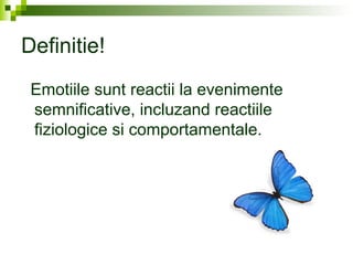 Definitie!
Emotiile sunt reactii la evenimente
semnificative, incluzand reactiile
fiziologice si comportamentale.
 