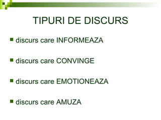 TIPURI DE DISCURS
 discurs care INFORMEAZA
 discurs care CONVINGE
 discurs care EMOTIONEAZA
 discurs care AMUZA
 