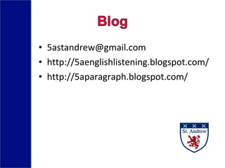• 5astandrew@gmail.com
• http://5aenglishlistening.blogspot.com/
• http://5aparagraph.blogspot.com/
 
