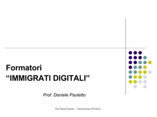 Formatori “ IMMIGRATI DIGITALI” Prof. Daniele Pauletto 