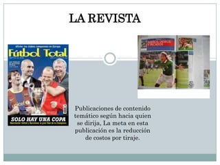 LA REVISTAPublicaciones de contenido temático según hacia quien se dirija, La meta en esta publicación es la reducción de costos por tiraje. 