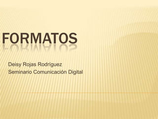 FORMATOS Deisy Rojas Rodríguez  Seminario Comunicación Digital 