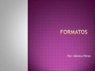 Formatos Por: Mónica Pérez 