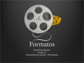 Formatos Iván Peña Barrera Grupo 3. Comunicación Social - Periodismo 