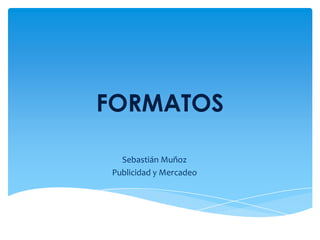 FORMATOS

  Sebastián Muñoz
Publicidad y Mercadeo
 