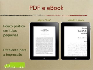 PDF e eBook
                   página “ﬁxa”   usando o zoom

Pouco prático
em telas
pequenas



Excelente para
a impressão
 
