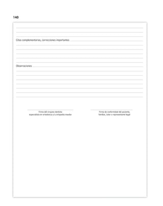 140
Citas complementarias, correcciones importantes
Observaciones
Firma del cirujano dentista Firma de conformidad del paciente,
especialista en ortodoncia y/u ortopedia maxilar familiar, tutor o representante legal
 