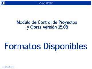 eFactory ERP/CRM
www.factorysoft.com.ve
Modulo de Control de Proyectos
y Obras Versión 15.08
Formatos Disponibles
 