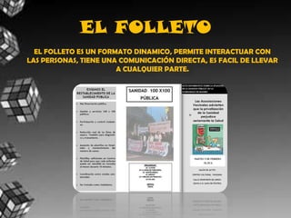 EL FOLLETOEL FOLLETO ES UN FORMATO DINAMICO, PERMITE INTERACTUAR CONLAS PERSONAS, TIENE UNA COMUNICACIÓN DIRECTA, ES FACIL DE LLEVARA CUALQUIER PARTE.