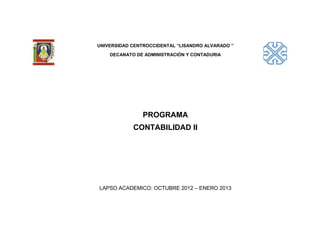 UNIVERSIDAD CENTROCCIDENTAL “LISANDRO ALVARADO ”
    DECANATO DE ADMINISTRACIÓN Y CONTADURIA




                PROGRAMA
            CONTABILIDAD II




LAPSO ACADEMICO: OCTUBRE 2012 – ENERO 2013
 