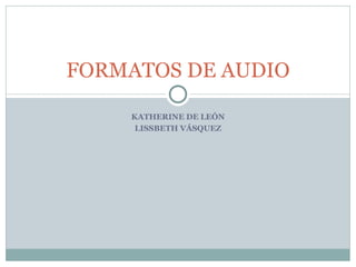 KATHERINE DE LEÓN LISSBETH VÁSQUEZ FORMATOS DE AUDIO