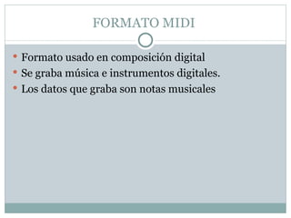 FORMATO MIDI Formato usado en composición digital Se graba música e instrumentos digitales. Los datos que graba son notas musicales