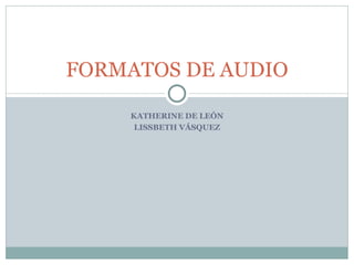 KATHERINE DE LEÓN LISSBETH VÁSQUEZ FORMATOS DE AUDIO 