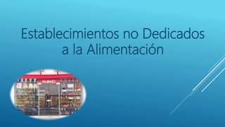 Establecimientos no Dedicados
a la Alimentación
 