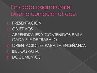 1) PRESENTACIÓN
2) OBJETIVOS
3) APRENDIZAJES Y CONTENIDOS PARA
CADA EJE DE TRABAJO
4) ORIENTACIONES PARA LA ENSEÑANZA
5) BIBLIOGRAFÍA
6) DOCUMENTOS
 