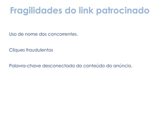 Fragilidades do link patrocinado Uso de nome dos concorrentes. Cliques fraudulentos Palavra-chave desconectada do conteúdo do anúncio. 