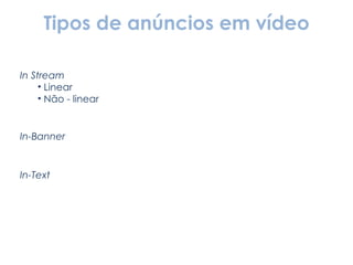 Tipos de anúncios em vídeo In Stream Linear Não - linear In-Banner In-Text 
