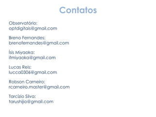 Contatos Observatório: [email_address] Breno Fernandes: [email_address] Ísis Miyaoka: [email_address] Lucas Reis: [email_address] Robson Carneiro: [email_address] Tarcízio Silva: [email_address] 