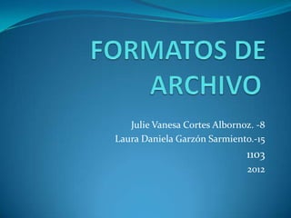 Julie Vanesa Cortes Albornoz. -8
Laura Daniela Garzón Sarmiento.-15
                              1103
                              2012
 