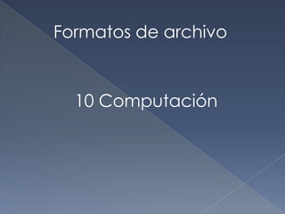 Formatos de archivo


  10 Computación
 