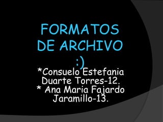 FORMATOS
DE ARCHIVO
     :)
*Consuelo Estefania
 Duarte Torres-12.
* Ana Maria Fajardo
   Jaramillo-13.
 