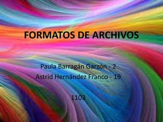 FORMATOS DE ARCHIVOS

   Paula Barragán Garzón - 2
  Astrid Hernández Franco - 19

             1103
 