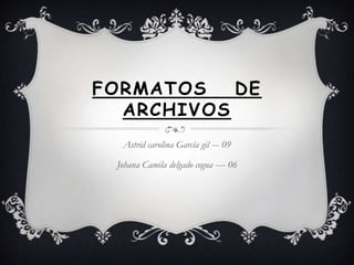 FORMATOS   DE
  ARCHIVOS
  Astrid carolina García gil --- 09

 Johana Camila delgado cogua ---- 06
 