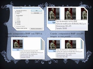 Cuando comparamos BMP con TIFF la   Cuando comparamos BMP con JPE la
imagen es menos pesada              imagen es mas pesada
 