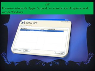 aiff
Formato estándar de Apple. Se puede ser considerado el equivalente de
wav de Windows.
 