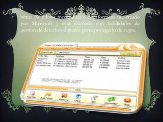 wma: (Windows media audio) este formato fue creado
por Microsoft y está diseñado con habilidades de
gestión de derechos digitales parta protegerlo de copia.
 