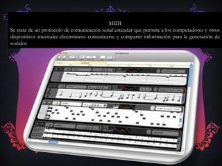 MIDI
Se trata de un protocolo de comunicación serial estándar que permite a los computadores y otros
dispositivos musicales electrónicos comunicarse y compartir información para la generación de
sonidos
 