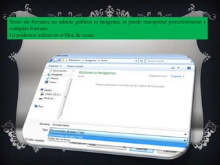 TXT

Texto sin formato, no admite gráficos ni imágenes, se puede transportar posteriormente a
cualquier formato.
Lo podemos utilizar en el bloc de notas.
 