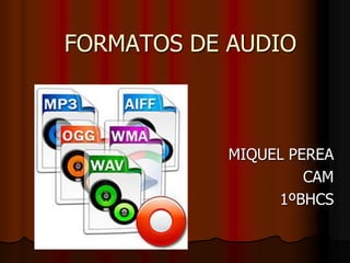 FORMATOS DE AUDIO
MIQUEL PEREA
CAM
1ºBHCS
 