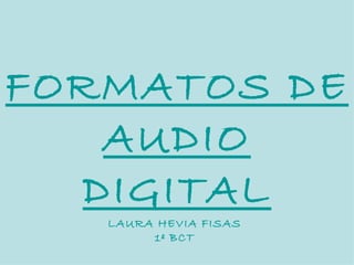 FORMATOS DE AUDIO DIGITAL LAURA HEVIA FISAS 1º BCT 