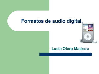Formatos de audio digital.
Lucía Otero Madrera
 