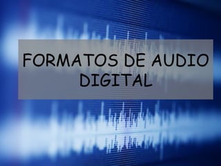 FORMATOS DE AUDIO
DIGITAL
 