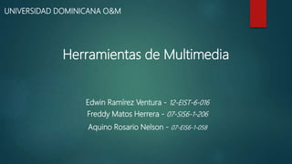 Edwin Ramírez Ventura - 12-EIST-6-016
Freddy Matos Herrera - 07-SIS6-1-206
Aquino Rosario Nelson - 07-EIS6-1-058
Herramientas de Multimedia
UNIVERSIDAD DOMINICANA O&M
 