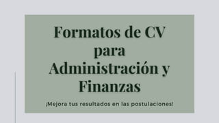 Formatos de CVFormatos de CV
parapara
Administración yAdministración y
FinanzasFinanzas
¡Mejora tus resultados en las postulaciones!
 